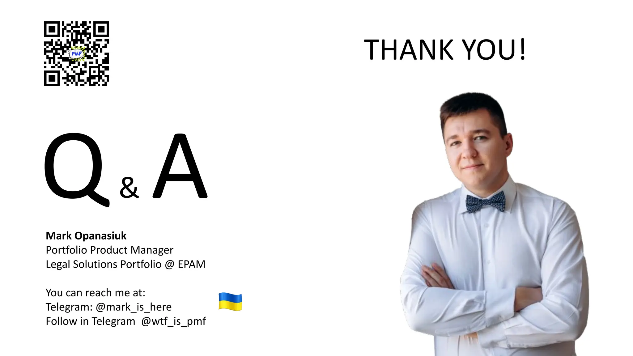Q& A
THANK YOU!
Mark Opanasiuk
Portfolio Product Manager
Legal Solutions Portfolio @ EPAM
You can reach me at:
Telegram: @mark_is_here
Follow in Telegram @wtf_is_pmf
 