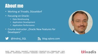 About me
• Working at Trivadis, Düsseldorf
• Focusing on Oracle:
• Data Warehousing
• Application Development
• Application Performance
• Course instructor „Oracle New Features for
Developers“
@Andrej_SQL blog.sqlora.com
 