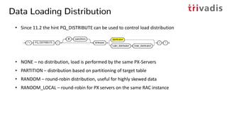 Data Loading Distribution - PARTITION
INSERT /*+ append parallel pq_distribute (t0 partition) */
INTO t_tgt_join t0
SELECT...