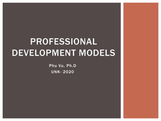 Phu Vu, Ph.D
UNK- 2020
PROFESSIONAL
DEVELOPMENT MODELS
 