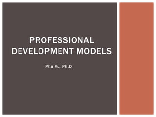 Phu Vu, Ph.D
PROFESSIONAL
DEVELOPMENT MODELS
 