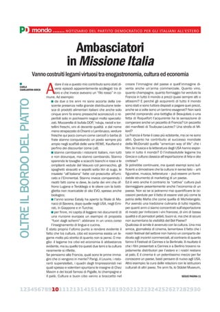 Ambasciatori
inMissioneItalia
Vannocostruitilegamivirtuositraenogastronomia,culturaedeconomia
A
dare il via a questo mio contributo sono stati di-
versi episodi apparentemente scollegati tra di
loro e che invece avevano un “filo rosso” in co-
mune. Ad esempio:
da due o tre anni mi sono accorta della cre-
scente presenza nella grande distribuzione tede-
sca di prodotti alimentari italiani che anche solo
cinque anni fa erano pressoché sconosciuti o re-
peribili solo in pochissimi negozi molto specializ-
zati. Mozzarella di bufala DOP, ‘nduja, ravioli e tor-
tellini freschi, vini di decente qualità e dal nome
meno strapazzato di Chianti o Lambrusco, verdure
fresche qui poco comuni come carciofi o barba di
frate stanno conquistando un posto sempre più
ampio negli scaffali delle varie REWE, Kaufland e
perfino dei discounter come Lidl;
stanno cambiando i ristoranti italiani, non tutti
e non dovunque, ma stanno cambiando. Stanno
sparendo le tovaglie a scacchi bianchi e rossi e le
orripilanti vedute del Vesuvio col pennacchio, gli
spaghetti stracotti e sepolti sotto litri di sugo, le
insalate “all’italiana” fatte col prosciutto affumi-
cato e l’Emmental. Stanno invece comparendo i
risotti fatti come si deve, le carte dei vini che of-
frono Lugana e Teroldego e le oliere con la botti-
glietta non ricaricabile di olio EVO, spesso anche
biologico;
l’anno scorso Eataly ha aperto la filiale di Mo-
naco di Baviera, dopo quelle negli USA, negli Emi-
rati, in Giappone e in Turchia;
per finire, mi capita di leggere nei documenti di
una riunione europea un esempio di proposta
“fuori dagli schemi”: abbinare in un unico corso
l’insegnamento di lingua e cucina.
È stato proprio l’ultimo punto a rendere evidente il
fatto che tra cultura, cibo ed economia esista un le-
game molto più stretto di quanto non si pensi. O me-
glio: il legame tra cibo ed economia è abbastanza
evidente, ma su quello tra questi due temi e la cultura
raramente si riflette.
Se pensiamo alla Francia, quali sono le prime imma-
gini che ci vengono in mente? Parigi, il Louvre, i risto-
ranti superstellati, i quadri degli Impressionisti nei
quali spesso e volentieri spuntano le insegne di Chez
Maxim e dei locali famosi di Pigalle, lo champagne e
il patè. Cultura e buon cibo vanno a braccetto nel
creare l’immagine del paese e quell’immagine di-
venta anche un’arma commerciale. Quanto vino,
quanto champagne, quanto formaggio ha venduto la
Francia in tutto il mondo a prezzi quasi sempre alti o
altissimi? E perché gli acquirenti di tutto il mondo
sono stati e sono tuttora disposti a pagare quei prezzi,
anche se a volte sono un tantino esagerati? Non sarà
perché comprando una bottiglia di Beaujolais o una
fetta di Roquefort l’acquirente ha la sensazione di
comperare anche un pezzetto di Francia? Un pezzetto
dei manifesti di Toulouse-Lautrec? Una strofa di Mi-
lord?
La Francia è forse il caso più eclatante, ma ce ne sono
altri. Quanto ha contribuito al successo mondiale
della McDonald quella “american way of life” che i
film, la musica e la letteratura degli USA hanno espor-
tato in tutto il mondo? O l’indissolubile legame tra
Grecia e cultura classica all’esportazione di feta e olio
cretese?
Si potrebbe continuare, ma questi esempi sono suf-
ficienti a dimostrare che la cultura in senso lato – arti
figurative, musica, letteratura – può essere un formi-
dabile strumento di marketing di un paese.
Ed è vero anche il contrario: la “cattiva” cultura può
danneggiare pesantemente anche l’economia di un
paese. Non so se si potranno mai quantificare le oc-
casioni perdute per il fatto di essere visti più come la
patria della Mafia che come quella di Michelangelo.
Pur avendo una tradizione culinaria di tutto rispetto,
per quanti anni ci siamo concentrati sull’esportazione
di mosto per rinforzare i vini francesi, di vini di bassa
qualità e di pomodori pelati, buoni sì, ma che di sicuro
non aumentano la visibilità del Bel Paese?
Qualcosa di simile è avvenuto con la cultura. Una mia
amica, giornalista di cinema, lamentava il fatto che i
nostri festival del settore non hanno un comparto de-
dicato agli incontri commerciali, al contrario di quanto
fanno il Festival di Cannes e la Berlinale. Il risultato è
che i film presentati a Cannes e a Berlino trovano ra-
pidamente distributori per l’estero e i nostri restano
al palo. E il cinema è un potentissimo mezzo per far
conoscere un paese, basti pensare di nuovo agli USA.
Altro esempio: la cura delle relazioni con le istituzioni
culturali di altri paesi. Tre anni fa, lo Städel Museum,
OLTREILBORDODELPIATTO
CARLA
CIARLANTINI-KRICK
SEGUE PAGINA 11
123456789101112131415161718192021222324252627282930
mondo.......NOTIZIARIO DEL PARTITO DEMOCRATICO PER GLI ITALIANI ALL’ESTERO
 