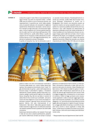 123456789101112131415161718192021222324252627282930
mondo.......NOTIZIARIO DEL PARTITO DEMOCRATICO PER GLI ITALIANI ALL’ESTERO
cratica fino ai giorni nostri. Ma la nuova leadership ha
oggi di fronte una serie di importanti sfide: i conflitti
nelle zone di confine e con le minoranze etniche, che
rappresentano il quaranta per cento della popola-
zione, la povertà radicata e la necessità di migliorare
rapidamente infrastrutture decrepite e servizi educa-
tivi e sanitari a lungo trascurati, una burocrazia inges-
sata, e infine il rapporto con l’ancora potente esercito,
che ha nelle mani tre ruoli chiave dell’esecutivo: il Mi-
nistero dell’Interno, quello della Difesa e quello dei
rapporti con le minoranze. Inoltre all’esercito, la costi-
tuzione riserva un 25 % dei seggi del parlamento, ren-
dendo la mediazione sempre necessaria.
Il partito di Aung San Suu Kyi ha dichiarato a più ri-
prese di volere una vera riconciliazione nazionale e
l’incontro della leader con i vertici militari lascia ben
sperare. Non possiamo dimenticare che la “Lady” è fi-
glia del Generale Aung San, padre dell’indipendenza
birmana dopo il colonialismo inglese, e fondatore
dell’esercito. Questo aspetto, spesso trascurato in oc-
cidente, spiega in parte perché negli anni bui della dit-
tatura, Aung San Suu Kyi non sia stata in carcere né
abbia fatto la fine di tanti suoi confratelli , torturati e
uccisi nel corso degli anni. Il suo nome era troppo im-
portante e persino i generali hanno temuto le conse-
guenze interne, non solo internazionali, di un
trattamento “alla cilena” della allora giovane leader.
Inoltre l’esercito è oggi ancora una istituzione decisiva
nel risolvere positivamente la questione dei diritti delle
minoranze.
Qualunque decisione politica, dai cessate il fuoco già
in atto ad una vera e propria pacificazione, passano
per l’azione delle forze armate sul campo e dunque
un accordo rimane decisivo. Paradossalmente la vi-
cenda più intricata, quella della discriminata mino-
ranza Rohingya mussulmana ai confini con il
Bangladesh, può trovare una soluzione proprio se
l’esercito impone sul campo possibili soluzioni, a di-
spetto di un opinione pubblica decisamente anti mus-
sulmana e per nulla disposta ad assecondare le
aspirazioni politically correct dei media occidentali. Ri-
mane il problema di una Costituzione che per ora con-
segna troppo potere alle forze armate e che il nuovo
Presidente Htin Kyaw, si è impegnato a cambiare cer-
cando un non facile accordo con i militari. Per quanto
riguarda l’economia, Il Myanmar prevede una crescita
importante per il 2016 di oltre l’8 % Ma anni di cattiva
gestione e di isolamento si fanno sentire. La rete stra-
dale e ferroviaria è fatiscente e nelle città sono fre-
quenti le interruzioni di corrente. L’Asian Development
Bank stima in 60 miliardi di dollari le spese di moder-
nizzazione delle infrastrutture essenziali da qui al
2030. Gli ostacoli agli investimenti sono ancora molti
e le leggi da aggiornare richiederanno un duro lavoro
di revisione. Inoltre le leggi sul lavoro sono scarsa-
mente applicate e molto ci vorrà per raggiungere stan-
dard internazionali accettabili, con il lavoro minorile
dilagante, e un’ economia ancora dominata da cricche
legate alla vecchia giunta in regime di quasi monopo-
lio. Le leggi sulla libertà di stampa e sul diritto di scio-
pero sono recenti e vanno applicate e messe alla
prova. La Birmania è ora libera di scrivere il suo futuro,
solo il tempo ci dirà se la scommessa sarà definitiva-
mente vinta.
* Responsabile Asia del Dipartimento Esteri del PD
DA PAGINA 15
 