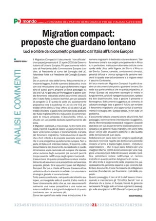 123456789101112131415161718192021222324252627282930
mondo.......NOTIZIARIO DEL PARTITO DEMOCRATICO PER GLI ITALIANI ALL’ESTERO
Migration compact:
proposte che guardano lontano
Luci e ombre del documento presentato dall’Italia all’Unione Europea
Il Migration Compact è il documento “non-ufficiale”
(non-paper) presentato il 15 aprile 2016 dal Governo
italiano all’Unione Europea. Più precisamente indiriz-
zato al Presidente della Commissione Europea Jun-
cker, al Presidente di turno del Consiglio dell’UE,
l’olandese Rutte e al Presidente del Consiglio Europeo
Tusk.
Da un punto di vista della forma, il documento ha un
impianto leggero, fruibile e persino didascalico: inizia
con una introduzione circa il grande fenomeno migra-
torio di questi giorni; propone un beve passaggio su
ciò che l’UE ha già fatto per fronteggiare e gestire que-
sto fenomeno indicando anche alcuni limiti circa ciò
che è stato fatto (Lessons learned), per poi passare
al paragrafo 3. E’ questa la parte più squisitamente
propositiva che è suddivisa in: a) ciò che l’UE po-
trebbe offrire (The EU may offer); b) ciò che l’UE po-
trebbe chiedere ai paesi terzi coinvolti nella gestione
dei flussi migratori (The EU may ask) e c) come finan-
ziare le misure proposte. Il documento, infine, si
chiude con un postilla dedicata specificamente alla
Libia.
Il Migration Compact, a mio avviso, ha tre meriti prin-
cipali. Il primo è quello di essere un documento di re-
spiro veramente europeo e transnazionale. L’analisi
del fenomeno migratorio, l’individuazione di specifi-
che e forti criticità e le proposte avanzate sono inse-
rite in una prospettiva squisitamente europea. Non si
parla di Italia o di interessi italiani. Il Governo, nella
presentazione del documento, si è collocato in quella
dimensione sovra-nazionale ed europea che spesso
viene evocata dagli europeisti più convinti perché
troppo assente nell’Europa degli egoismi nazionali.
L’assunzione di questa prospettiva conduce inevita-
bilmente ad assumere una prospettiva e ad avanzare
proposte globali. Ed è appunto il caso del Migration
Compact. Per cui si chiede all’Europa di essere attore
unitario su di uno scenario mondiale, con una visione
strategica globale e transnazionale.
Tutto questo costituisce, nel quadro del dibattito eu-
ropeo, un innegabile salto di qualità. L’altro merito è
l’aver chiaramente detto che se non assumiamo fi-
nalmente una nuova prospettiva e una nuova co-
scienza sull’Africa e sui grandi rivolgimenti di questo
continente, non ne usciremo più.
Come ben specificato nella breve introduzione, il fe-
nomeno migratorio è destinato a durare decenni. Tale
fenomeno trova le sue origini principalmente in Africa
e, in particolare, in situazioni altamente critiche come
quelle della Libia, della Nigeria, del Corno d’Africa e
del Darfur. Guerre, carestie, cambiamenti climatici,
povertà diffusa e cronica spingono le persone resi-
denti in queste aree ad andarsene e a migrare verso
il Vecchio Continente.
Un terzo merito del Migration Compact è quello di es-
sere un documento che prova a guardare lontano. Sia
nella sua parte analitica che in quella propositiva, si
invita l’Europa ad assumere strategie di medio e
lungo termine, anziché ripiegare su soluzioni, spesso
tra loro disarmoniche, tese a gestire il presente e
l’emergenza. Il documento suggerisce, al contrario, di
adottare strategie tese a gestire il futuro per rendere
il fenomeno migratorio una opportunità di cambia-
mento e sviluppo per l’Europa stessa, e non solo un
problema.
Il documento tuttavia presenta anche alcuni limiti. Nel
passaggio, estremamente interessante e suggestivo,
che fa riferimento alla necessità di mappare i possibili
stati terzi con cui avviare le forme di cooperazione ne-
cessaria a co-gestire i flussi migratori, non viene fatto
alcun cenno alle situazioni politiche e alla qualità
della democrazia di quei paesi.
Collaborare con paesi dove non vengono applicati gli
standard minimi di rispetto dei diritti umani potrebbe
rivelarsi un’arma a doppio taglio. Coloro – individui e
organizzazioni – che in quei paesi lottano per una
maggiore libertà, contro la corruzione e per una mag-
giore umanizzazione della dimensione sociale e poli-
tica, potrebbero vedere nell’Europa un nemico
indiretto in quanto partner del governo in carica.
Un altro limite è la genericità della proposta che, pa-
radossalmente, potrebbe apparire la più concreta del-
l’intero documento. E cioè l’emissione di obbligazioni
europee (Euro-bonds) per finanziare i costi delle pro-
poste.
Questo passaggio è ben al di là dall’essere chiaro:
quando si menzionano gli “EU-Africa bonds” non si
chiarisce chi e come, in Europa, fornirà le garanzie
necessarie. Si legge solo un breve e generico passag-
gio sulle sinergia con la BEI (Banca Europea per gli In-
ANALISIECOMMENTI
ROBERTOSERRA*
SEGUE PAGINA 22
 