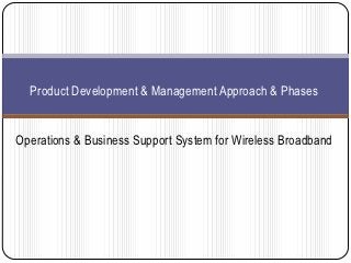 Product Development & Management Approach & Phases


Operations & Business Support System for Wireless Broadband
 