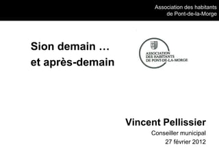 Association des habitants
                            de Pont-de-la-Morge




Sion demain …
et après-demain




                  Vincent Pellissier
                       Conseiller municipal
                           27 février 2012
 