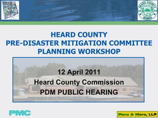 HEARD COUNTY
PRE-DISASTER MITIGATION COMMITTEE
       PLANNING WORKSHOP

            12 April 2011
      Heard County Commission
       PDM PUBLIC HEARING
 