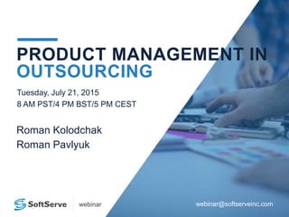 webinar@softserveinc.comwebinar
PRODUCT MANAGEMENT IN
OUTSOURCING
Tuesday, July 21, 2015
8 AM PST/4 PM BST/5 PM CEST
Roman Kolodchak
Roman Pavlyuk
 