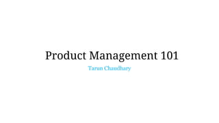 Product Management 101
Tarun Chaudhary
 