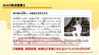 47
ANAの航空整備士 
https://www.mitsubishi-motors.com/jp/recruit/newgrads/work/people/04.html
工程管理、原因究明、改善など多岐にわたるスペシャリストがコラボ 
 