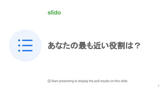 7
あなたの最も近い役割は？
ⓘ Start presenting to display the poll results on this slide.
 