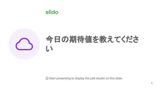 8
今日の期待値を教えてくださ
い
ⓘ Start presenting to display the poll results on this slide.
 