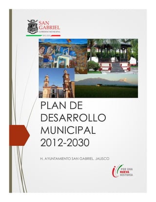 PLAN DE
DESARROLLO
MUNICIPAL
2012-2030
H. AYUNTAMIENTO SAN GABRIEL, JALISCO
 