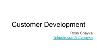 Customer Development
Ross Chayka
linkedin.com/in/rchayka
 