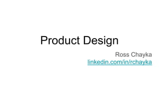 Product Design
Ross Chayka
linkedin.com/in/rchayka
 