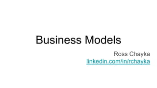 Business Models
Ross Chayka
linkedin.com/in/rchayka
 
