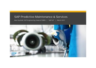 © 2017 SAP SE. All rights reserved.
SAP Predictive Maintenance & Services
Alan Southall, SVP Engineering, Head of PdMS | SAP IoT | March 2017
 