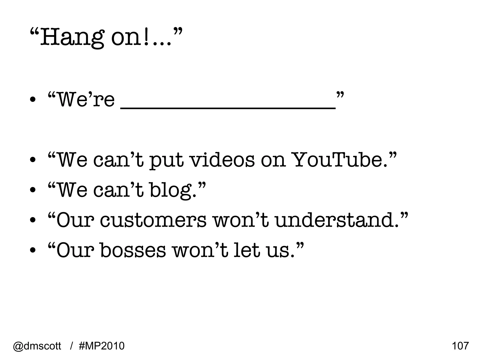 “ Hang on!…” “ We’re ____________________” “ We can’t put videos on YouTube.” “ We can’t blog.” “ Our customers won’t understand.” “ Our bosses won’t let us.” @dmscott  /  #MP2010 