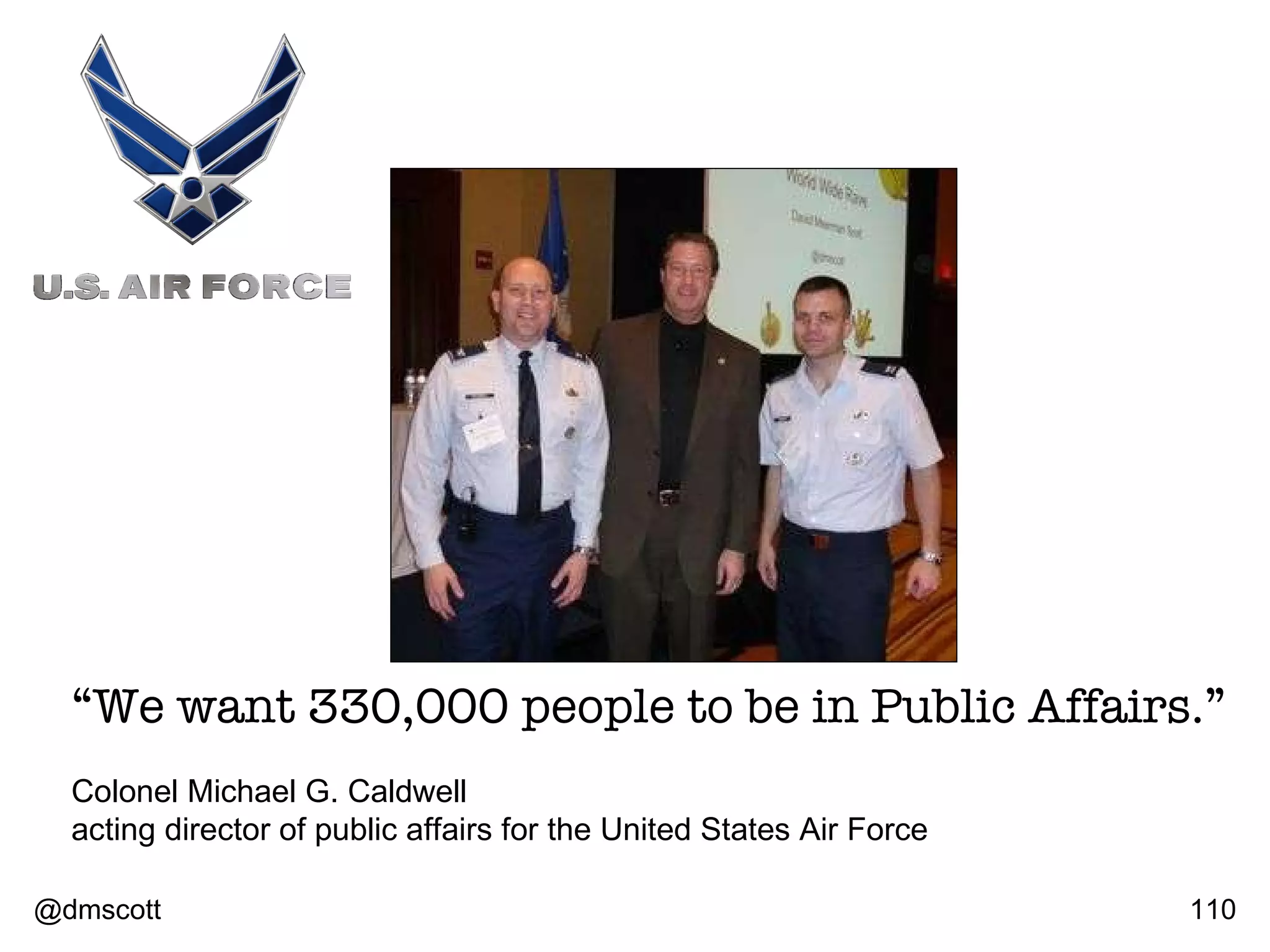 “ We want 330,000 people to be in Public Affairs.” Colonel Michael G. Caldwell acting director of public affairs for the United States Air Force @dmscott 