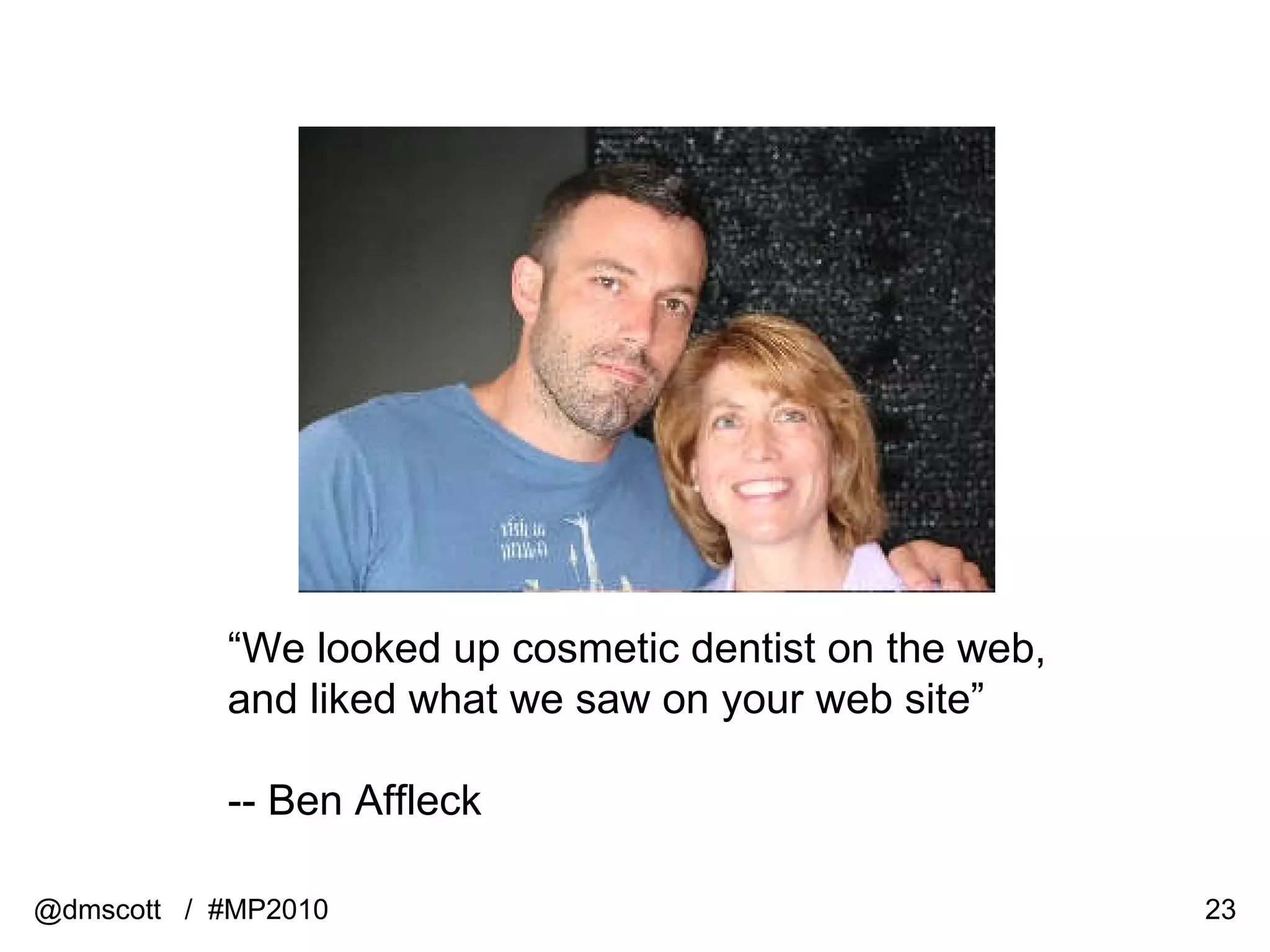 @dmscott  /  #MP2010 “ We looked up cosmetic dentist on the web,  and liked what we saw on your web site” -- Ben Affleck 