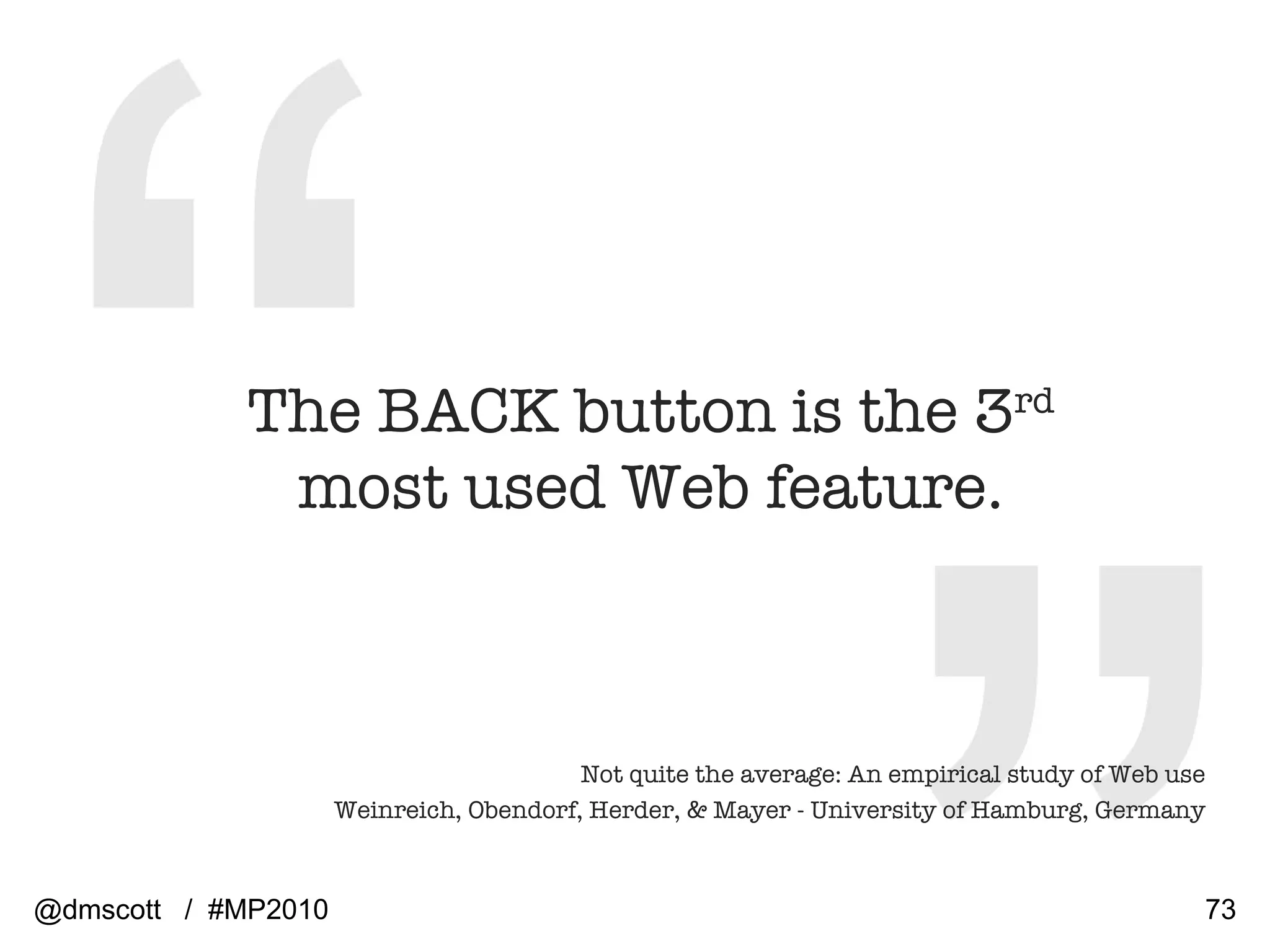 The BACK button is the 3 rd  most used Web feature . Not quite the average: An empirical study of Web use Weinreich, Obendorf, Herder, & Mayer - University of Hamburg, Germany @dmscott  /  #MP2010 