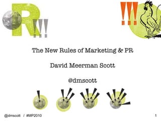 The New Rules of Marketing & PR David Meerman Scott @dmscott @dmscott  /  #MP2010 