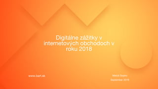 Digitálne zážitky v
internetových obchodoch v
roku 2018
Matúš Sopko
September 2018
www.bart.sk
 
