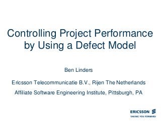 Controlling Project Performance
by Using a Defect Model
Ben Linders
Ericsson Telecommunicatie B.V., Rijen The Netherlands
Affiliate Software Engineering Institute, Pittsburgh, PA
 