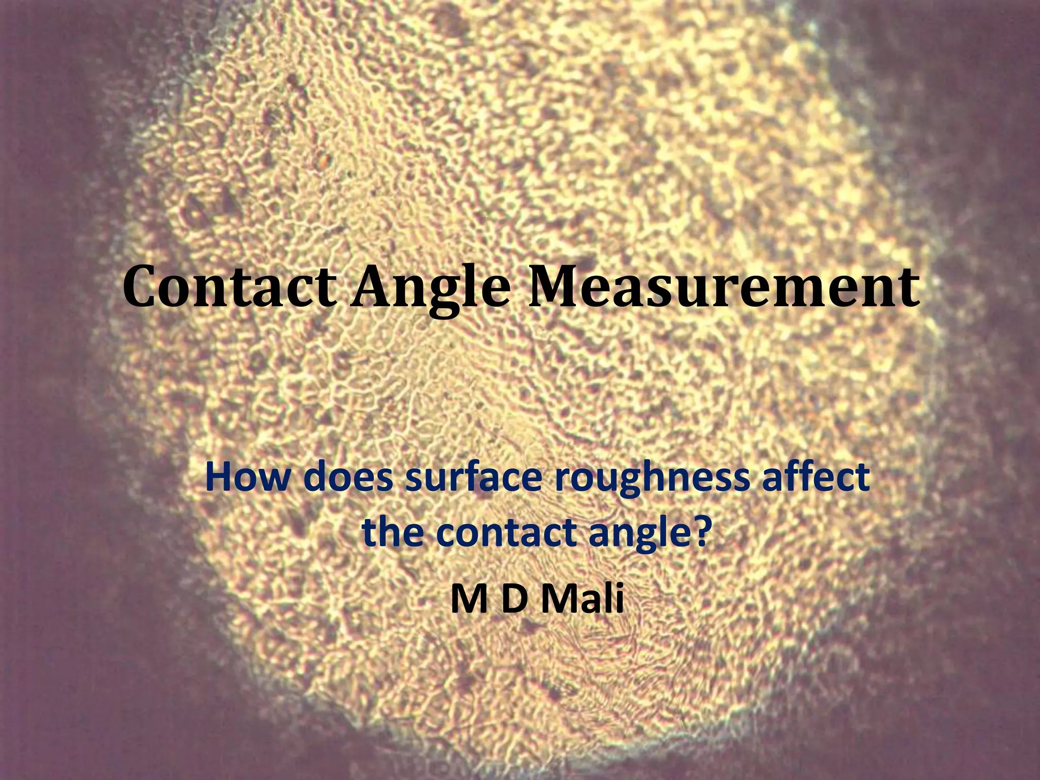 Contact Angle Measurement

  How does surface roughness affect
        the contact angle?
             M D Mali
 