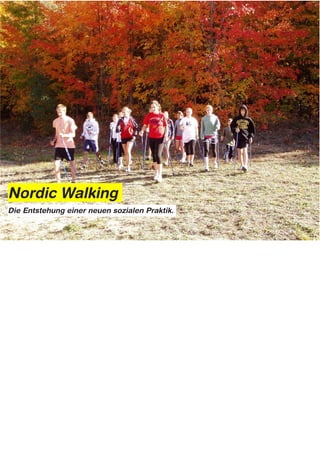 Nordic Walking
Die Entstehung einer neuen sozialen Praktik.




Notes: Transitions in Practice
Herausbildung, Entwicklung und Auflösung von Konsum- und Alltagspraktiken am Beispiel des nordic walking
(I want to acknowledge from the outset the work of Elizabeth Shove and Mike Pantzer, especially their papers on practice such as
Consumers, Producers and Practice (Journal of Consumer culture – 2005: Vol 5 43-64) and many conversations I’ve had with Simon
Roberts at Intel)

Let’s start with walking.
Mankind has been walking for 1.6 millions years and he is pretty good at it. Walking is a practice that needs little innovation or additions –
or does it?

Of course walking is not a uniform activity – there’s walking to work – anyone that’s every been pushed along by the crowds on a London
bridge in the morning will know that this is entirely different from a solitary walk along a beach or rambling.

Everyday life is made of a series of things that we do, or practices like walking.
Making coffee and brushing our teeth are just a couple of these. As humans, or consumers, we consume stuff through doing these
practices And on the flip side, this stuff supports our practices.

It might sound like both a trivial and obvious thing to say but we cannot perform practices like tooth brushing without tooth brushes and
toothpaste and we can’t play tennis without courts, nets, balls, racquets.
Objects, things, stuff: they all sustain our practices And people tend not to NEED things like balls, courts, racquets until they’re performing
a practice like playing tennis.

Of course the standard marketing narrative is that consumers have undiscovered needs and when we have defined these pre-existing
needs wedesign a product for them.
But you don’t need a device that allows you to send a 140 character message until you have a practice called ‘texting’. Needs emerge
from practices:

You don’t need Nordic walking sticks until you start Nordic walking….
So what is this Nordic walking malarkey and what has it got to do with new practice,
as opposed to new product development.

Nordic walking is an activity which involves people aerobically exercising in outdoor settings with two rather techno-looking walking sticks
or poles. Depending on your opinion it can look a bit silly but it’s an international phenomenon and big business.
 