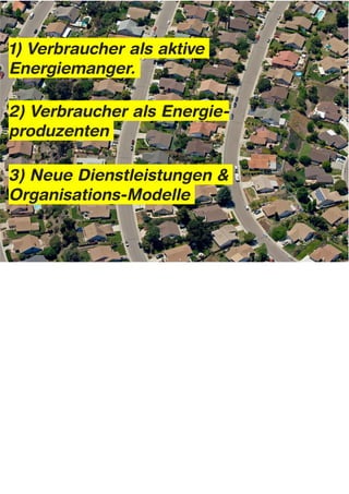 1) Verbraucher als aktive
Energiemanger.

2) Verbraucher als Energie-
produzenten

3) Neue Dienstleistungen &
Organisations-Modelle




...
 