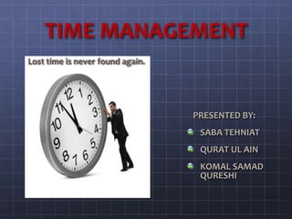 TIME MANAGEMENT
Lost time is never found again.
PRESENTED BY:
SABA TEHNIAT
QURAT UL AIN
KOMAL SAMAD
QURESHI
 