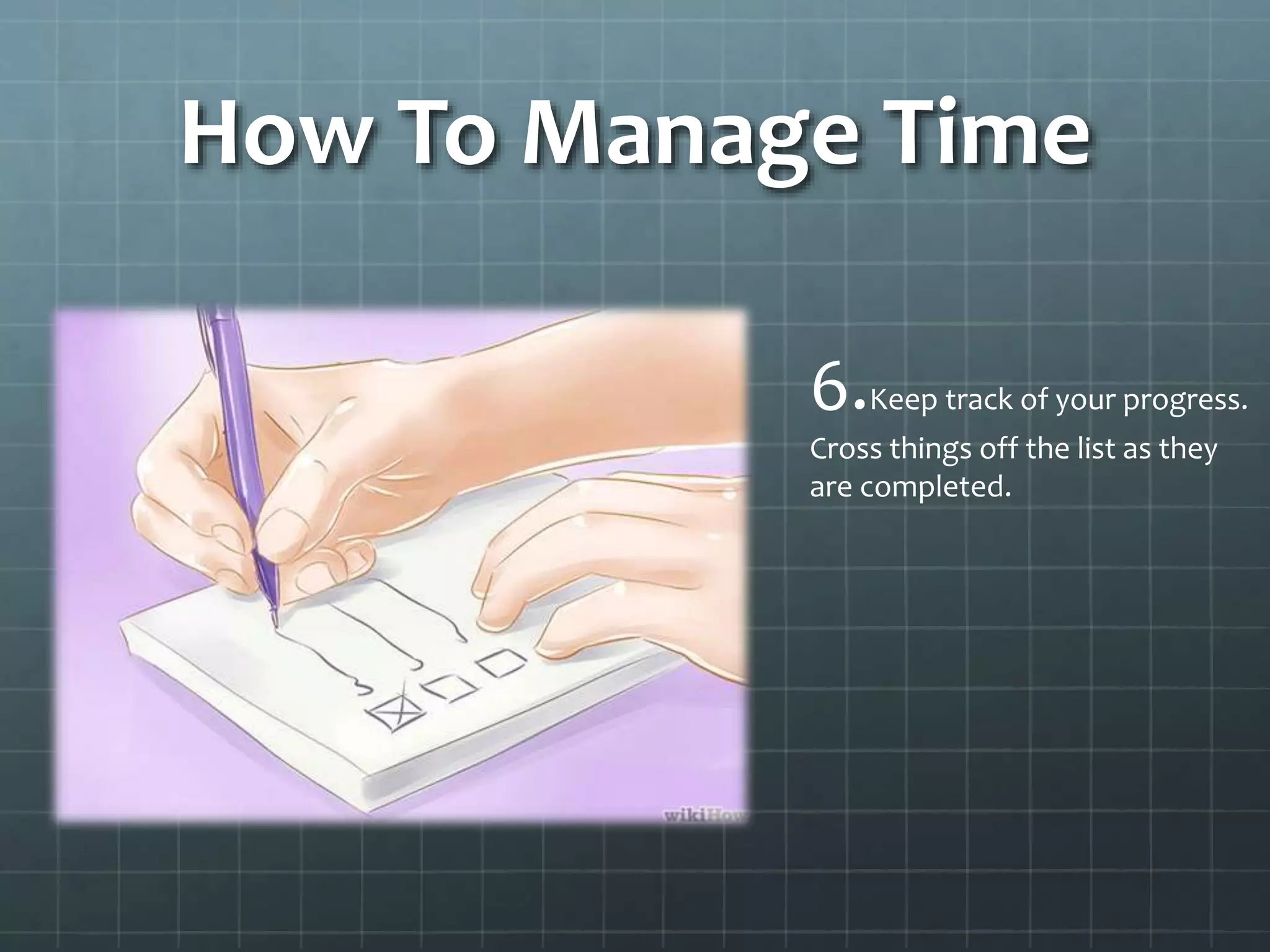 How To Manage Time
6.Keep track of your progress.
Cross things off the list as they
are completed.
 