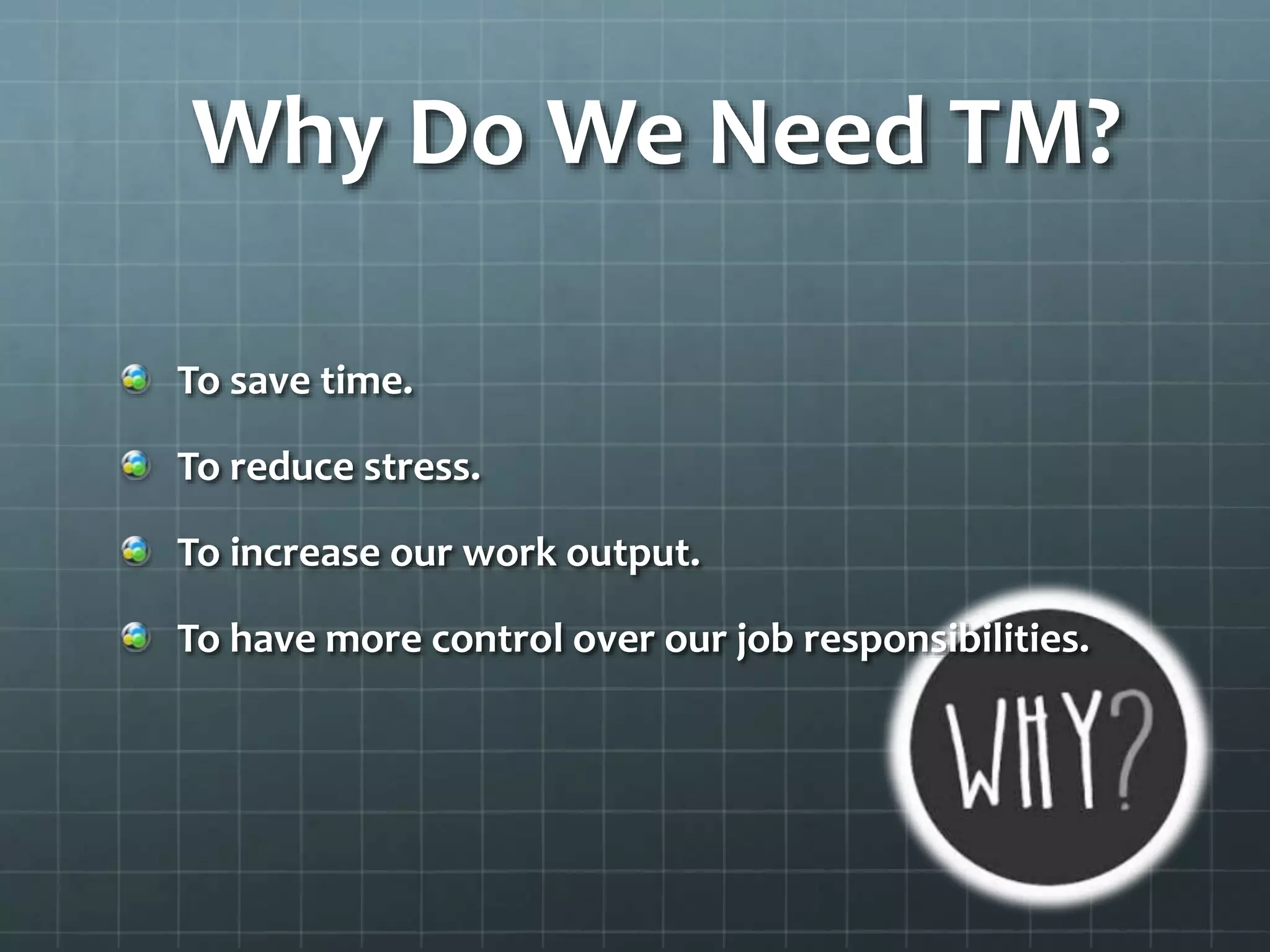 Why Do We Need TM?
To save time.
To reduce stress.
To increase our work output.
To have more control over our job responsibilities.
 