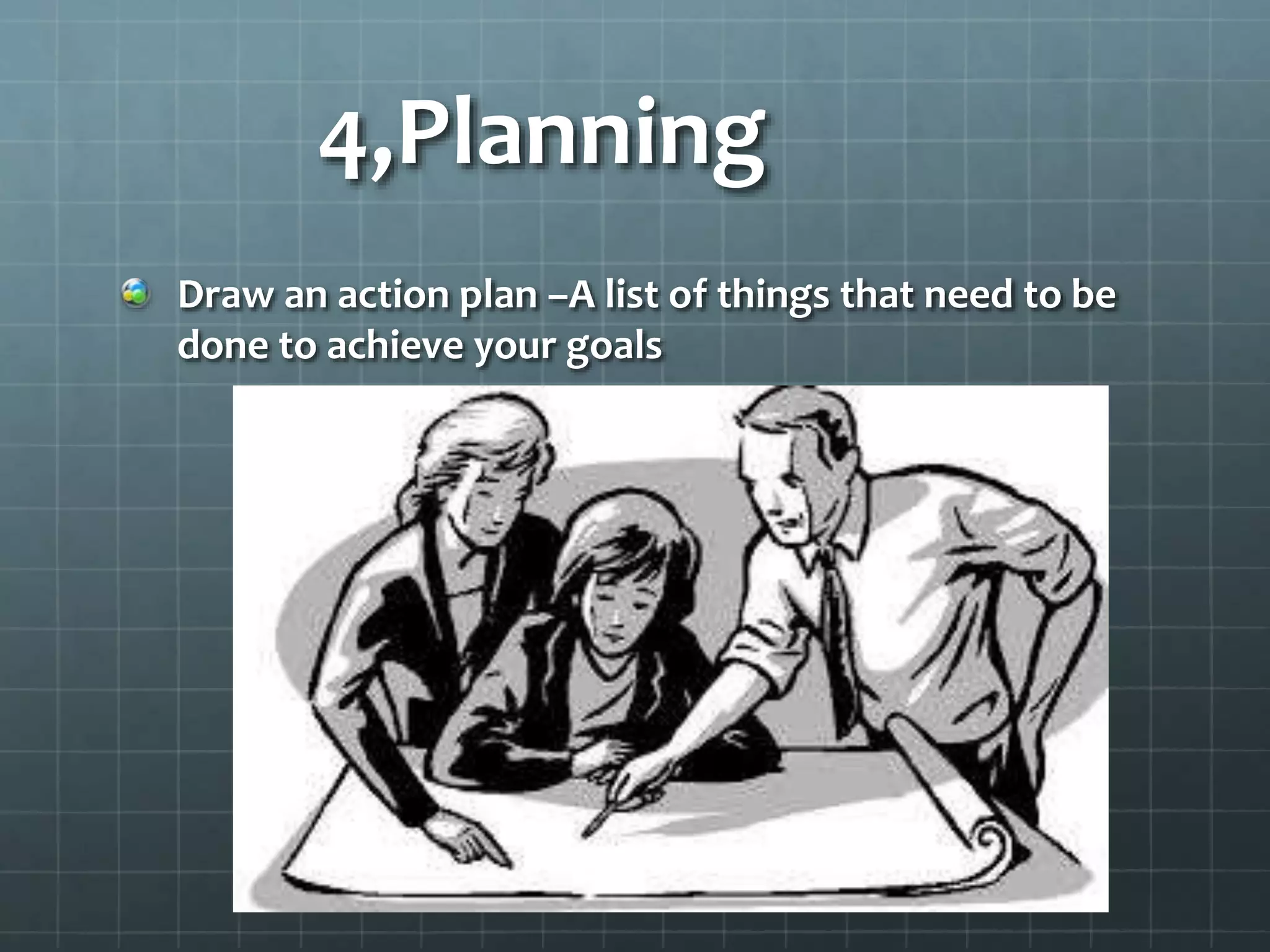 4,Planning
Draw an action plan –A list of things that need to be
done to achieve your goals
 