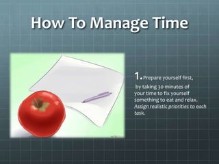 How To Manage Time
2.Balance your effort.
Work on small portions every
day of work that will be due
by the end of the week...