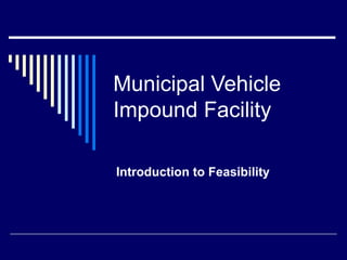 Municipal Vehicle Impound Facility Introduction to Feasibility 