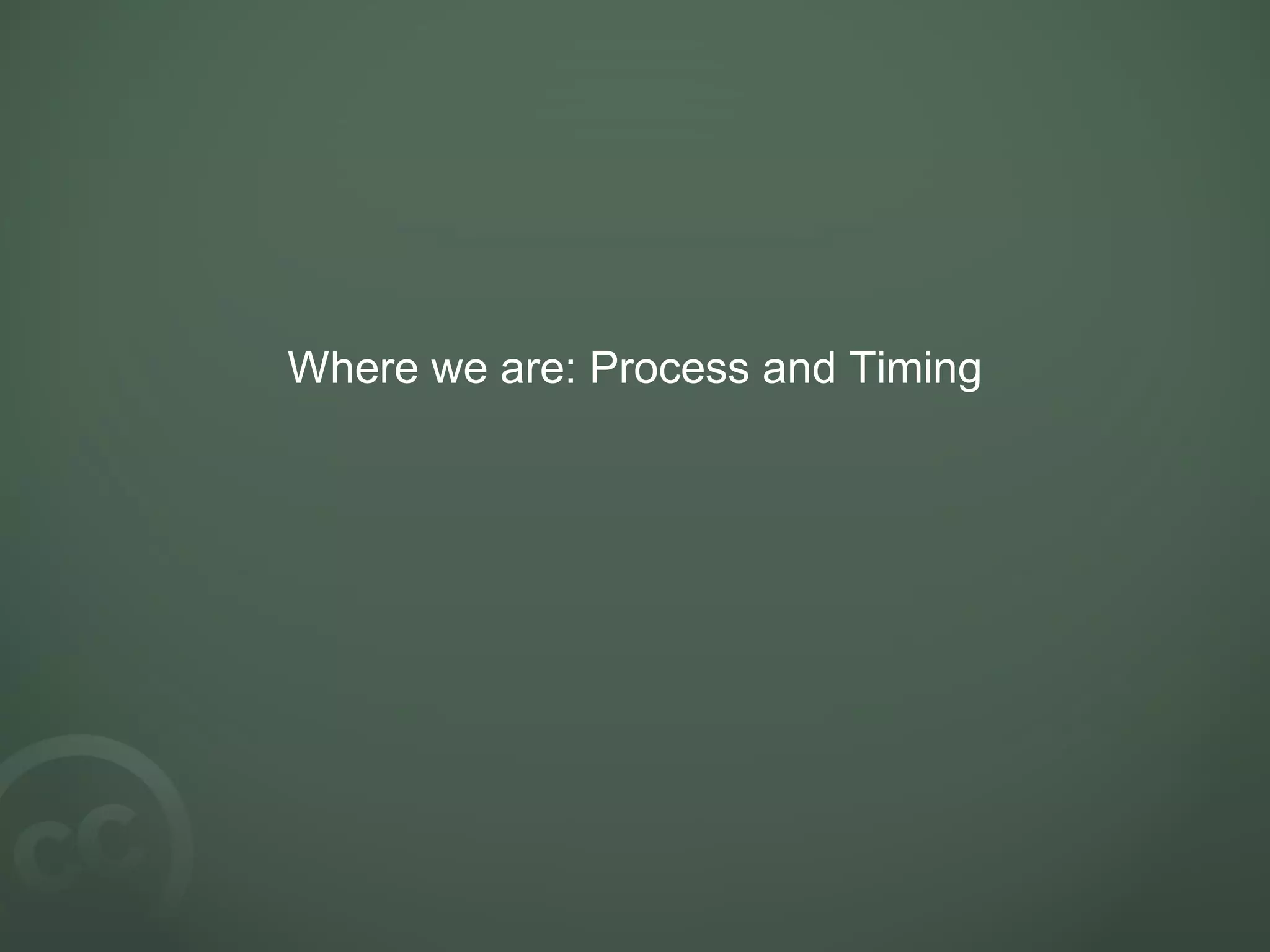 Where we are: Process and Timing
 