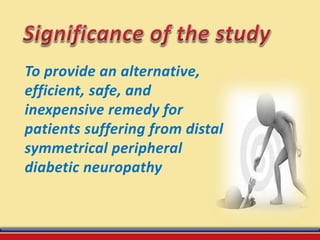 To provide an alternative,
efficient, safe, and
inexpensive remedy for
patients suffering from distal
symmetrical peripheral
diabetic neuropathy
 