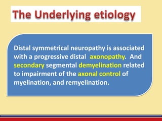Distal symmetrical neuropathy is associated
with a progressive distal axonopathy. And
secondary segmental demyelination related
to impairment of the axonal control of
myelination, and remyelination.
 