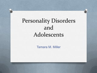 Personality Disorders
        and
    Adolescents
     Tamara M. Miller
 