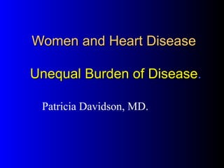 Women and Heart Disease

Unequal Burden of Disease.

 Patricia Davidson, MD.
 