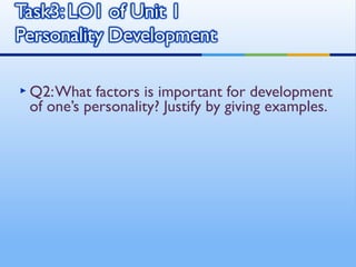  Q2: What  factors is important for development
 of one’s personality? Justify by giving examples.
 