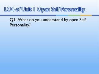 Q1:-What do you understand by open Self
Personality?
 