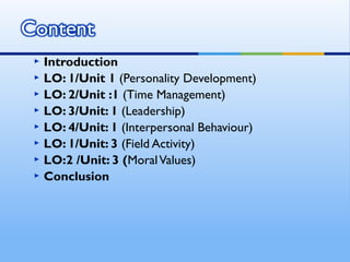    Introduction
   LO: 1/Unit 1 (Personality Development)
   LO: 2/Unit :1 (Time Management)
   LO: 3/Unit: 1 (Leadership)
   LO: 4/Unit: 1 (Interpersonal Behaviour)
   LO: 1/Unit: 3 (Field Activity)
   LO:2 /Unit: 3 (Moral Values)
   Conclusion
 