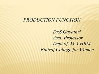 PRODUCTION FUNCTION
Dr.S.Gayathri
Asst. Professor
Dept of M.A.HRM
Ethiraj College for Women
 