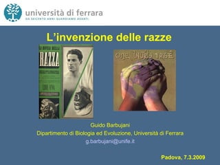 L’invenzione delle razze Guido Barbujani Dipartimento di Biologia ed Evoluzione, Università di Ferrara [email_address] Padova, 7.3.2009 