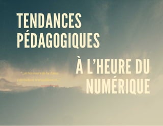 "...et	les	murs	de	la	classe
s'écroulent	tranquillement..."		
			Jacques	Prévert								
TENDANCES
PÉDAGOGIQUES	
À	L'HEURE	DU
NUMÉRIQUE
 