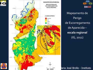 Mapeamento de
Perigo
de Escorregamento
de Aparecida –
escala regional
(IG, 2011)

VI Reunião do CONGEPDEC - 18 de

Maria José Brollo - Instituto

 