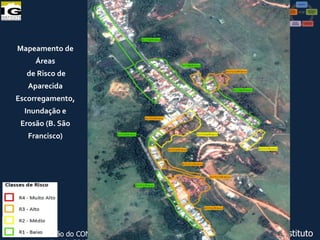 Mapeamento de
Áreas
de Risco de

Aparecida
Escorregamento,
Inundação e
Erosão (B. São
Francisco)

VI Reunião do CONGEPDEC - 18 de

Maria José Brollo - Instituto

 